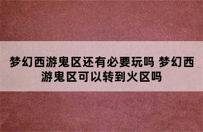 梦幻西游鬼区还有必要玩吗 梦幻西游鬼区可以转到火区吗